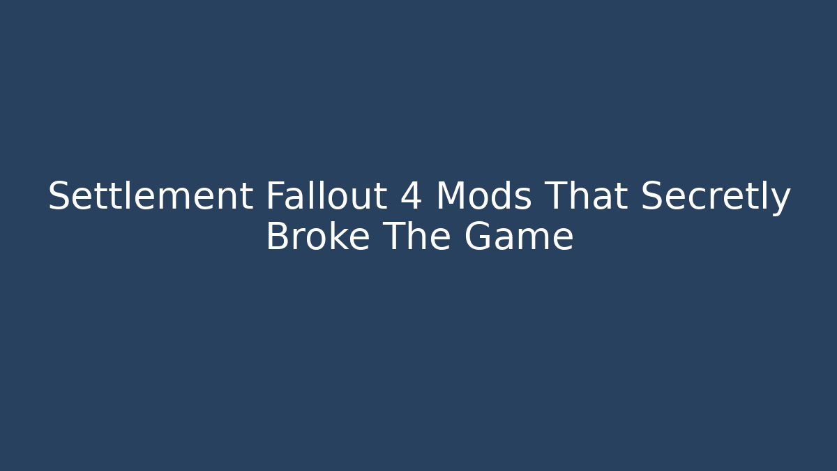 Settlement Fallout 4 Mods That Secretly Broke The Game