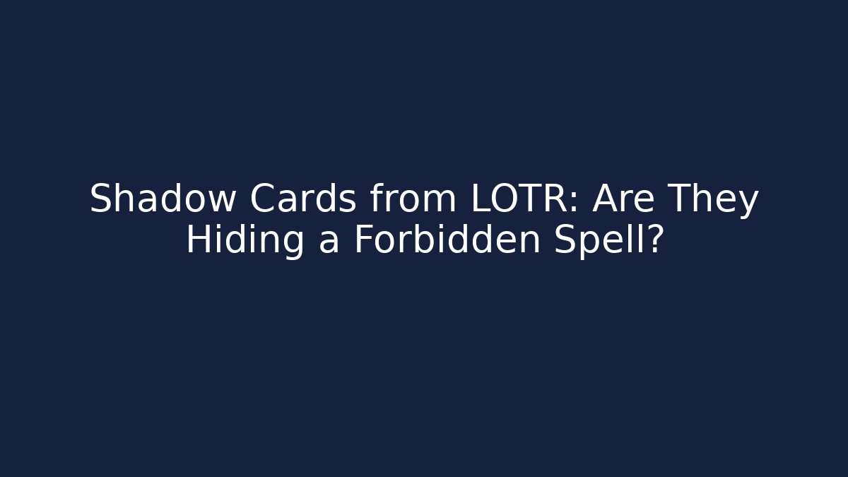 Shadow Cards from LOTR: Are They Hiding a Forbidden Spell?