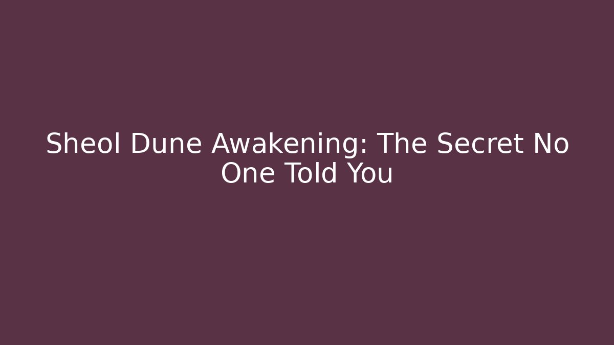 Sheol Dune Awakening: The Secret No One Told You