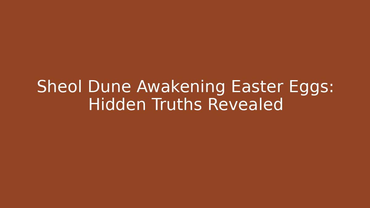 Sheol Dune Awakening Easter Eggs: Hidden Truths Revealed