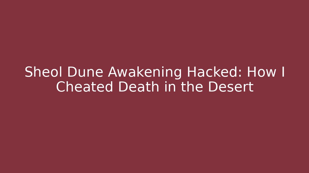 Sheol Dune Awakening Hacked: How I Cheated Death in the Desert