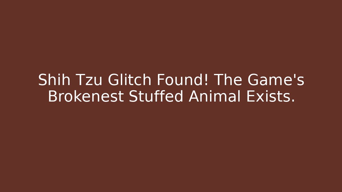 Shih Tzu Glitch Found! The Game’s Brokenest Stuffed Animal Exists.