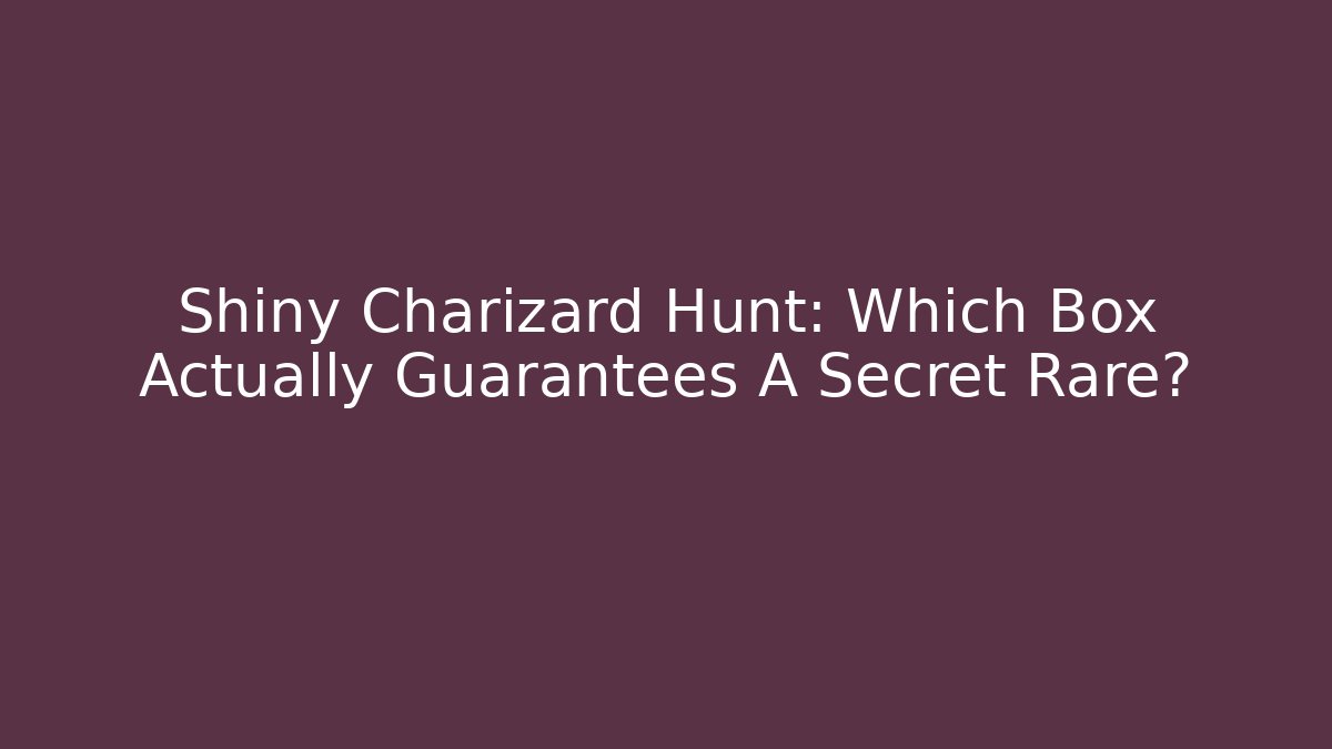 Shiny Charizard Hunt: Which Box Actually Guarantees A Secret Rare?