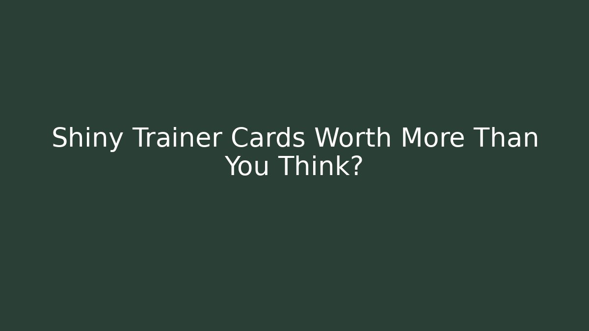 Shiny Trainer Cards Worth More Than You Think?