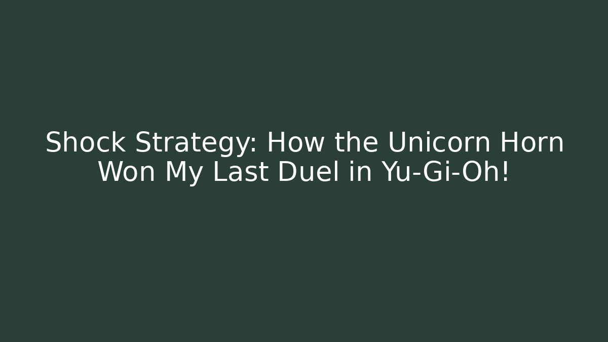 Shock Strategy: How the Unicorn Horn Won My Last Duel in Yu-Gi-Oh!