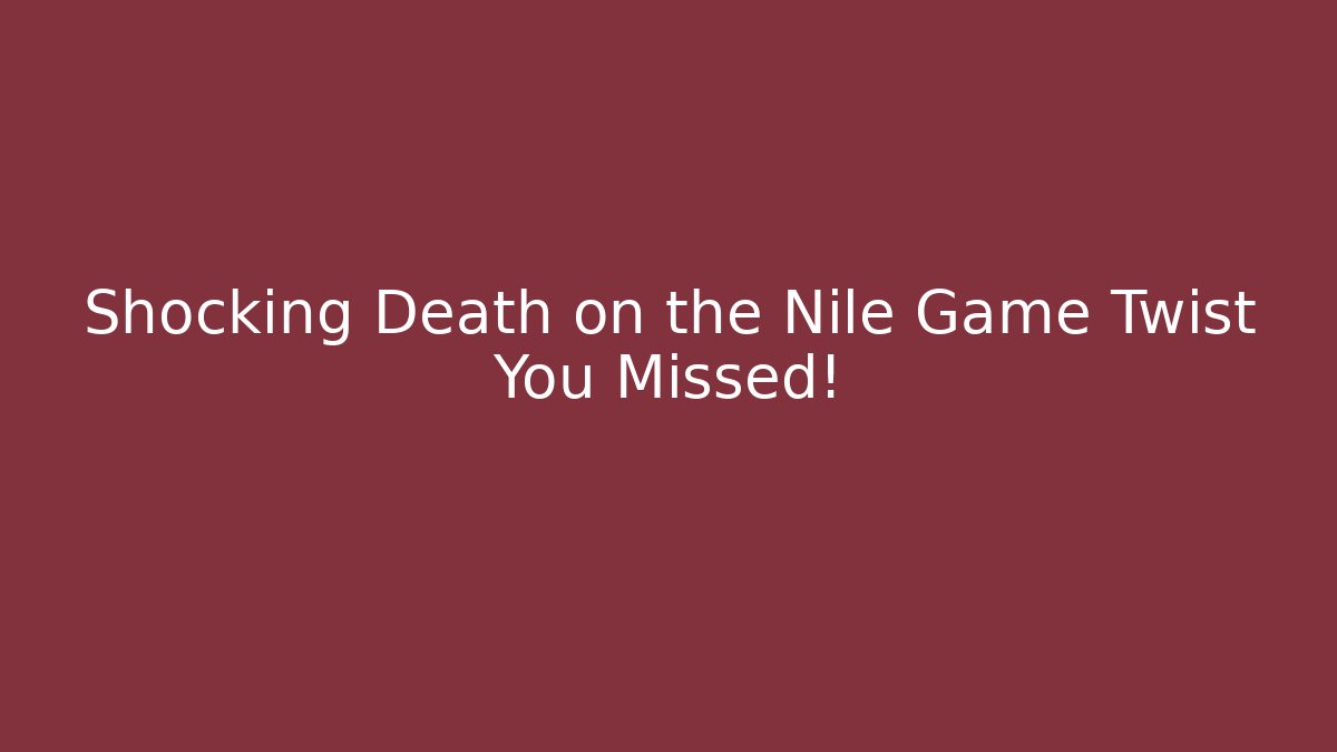 Shocking Death on the Nile Game Twist You Missed!