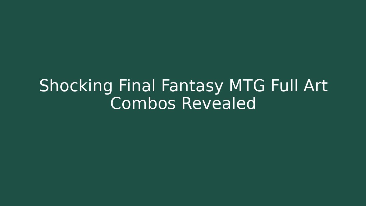 Shocking Final Fantasy MTG Full Art Combos Revealed - Buddy Program