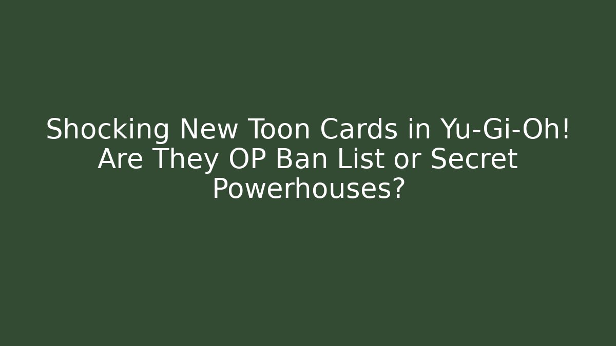 Shocking New Toon Cards in Yu-Gi-Oh! Are They OP Ban List or Secret Powerhouses?