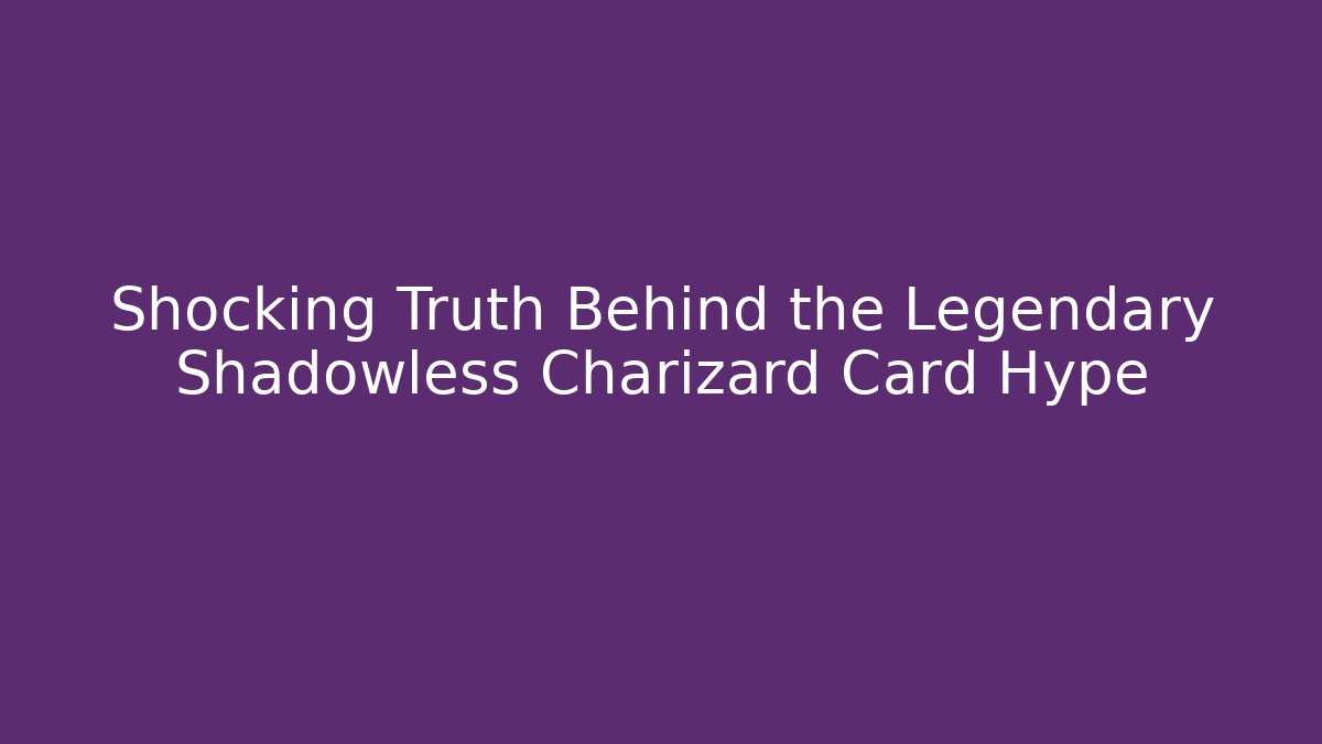Shocking Truth Behind the Legendary Shadowless Charizard Card Hype