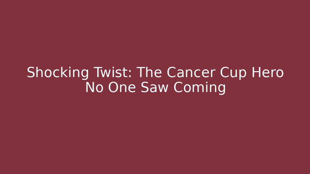 Shocking Twist: The Cancer Cup Hero No One Saw Coming