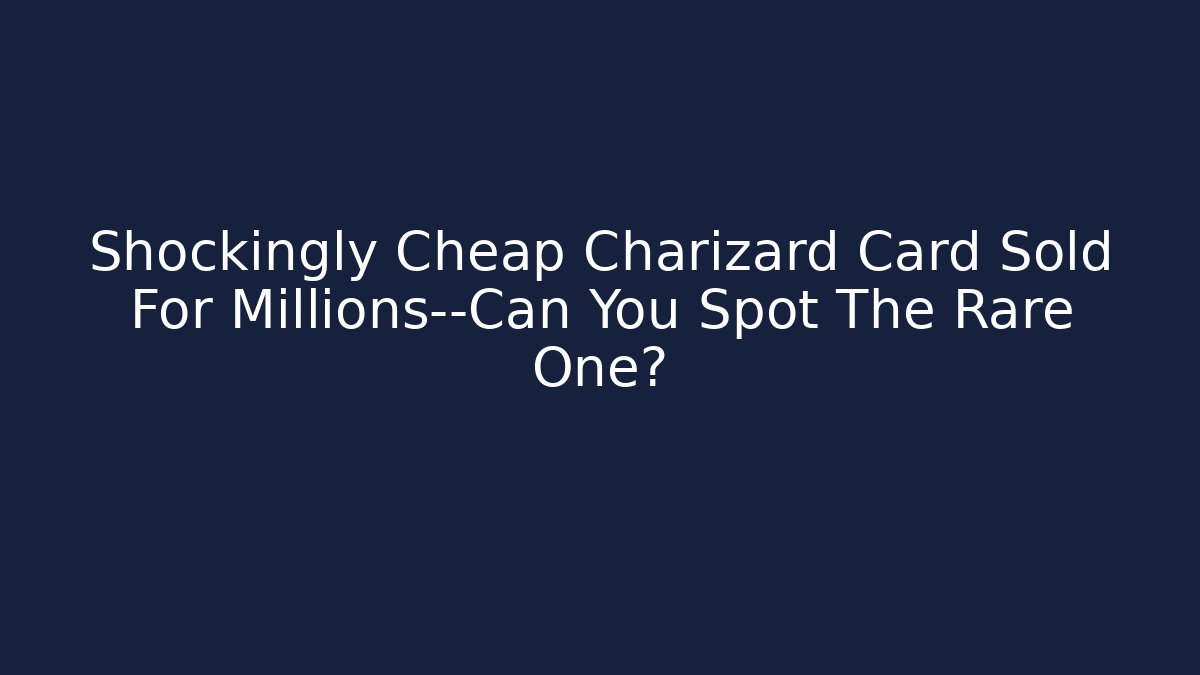 Shockingly Cheap Charizard Card Sold For Millions—Can You Spot The Rare One?