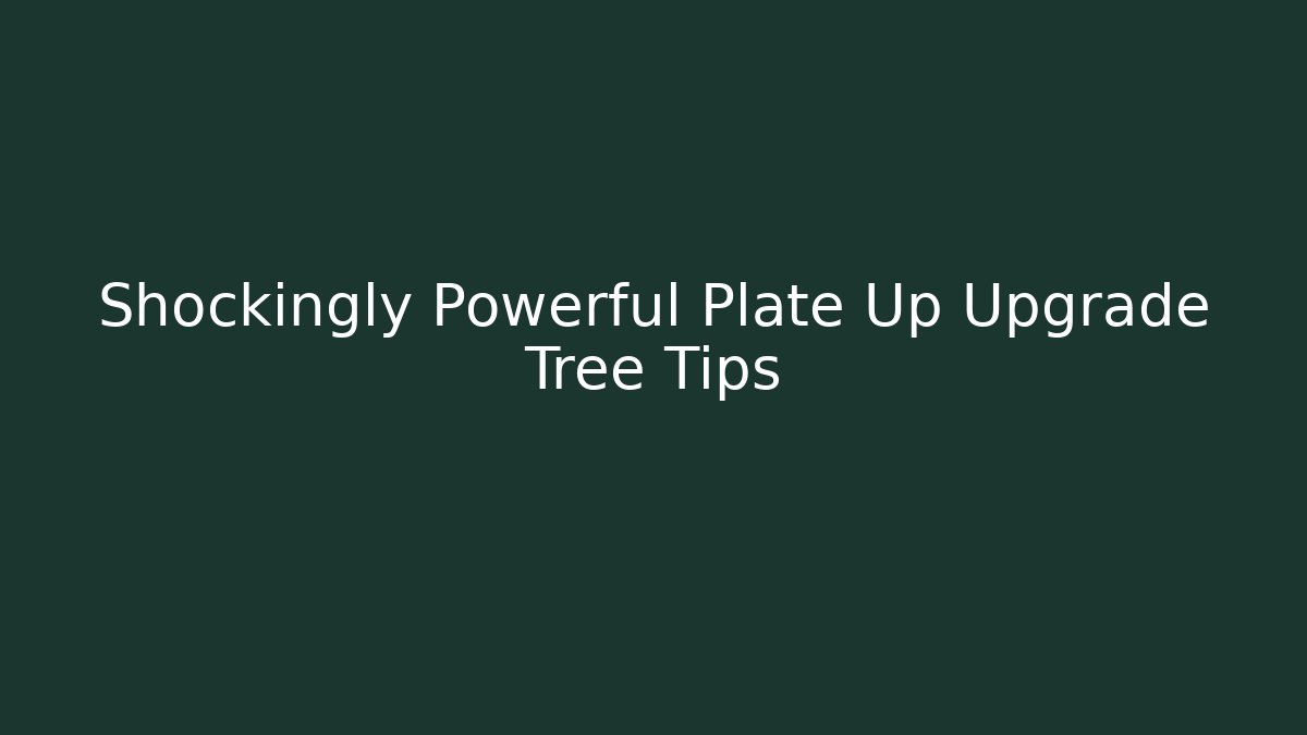 Shockingly Powerful Plate Up Upgrade Tree Tips