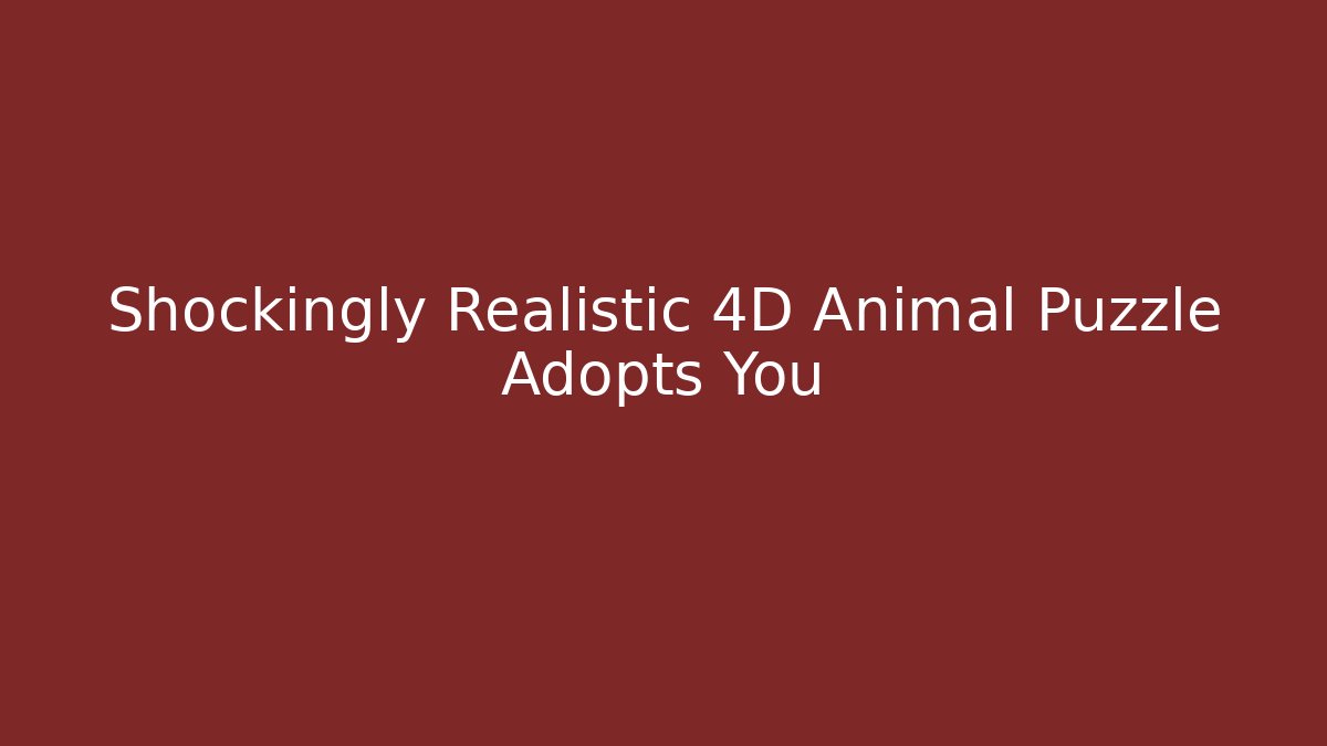 Shockingly Realistic 4D Animal Puzzle Adopts You