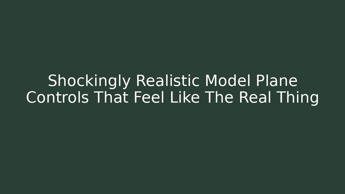 Shockingly Realistic Model Plane Controls That Feel Like The Real Thing