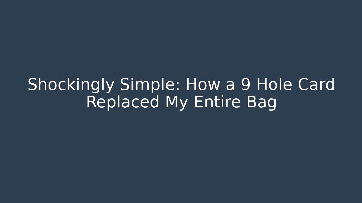 Shockingly Simple: How a 9 Hole Card Replaced My Entire Bag