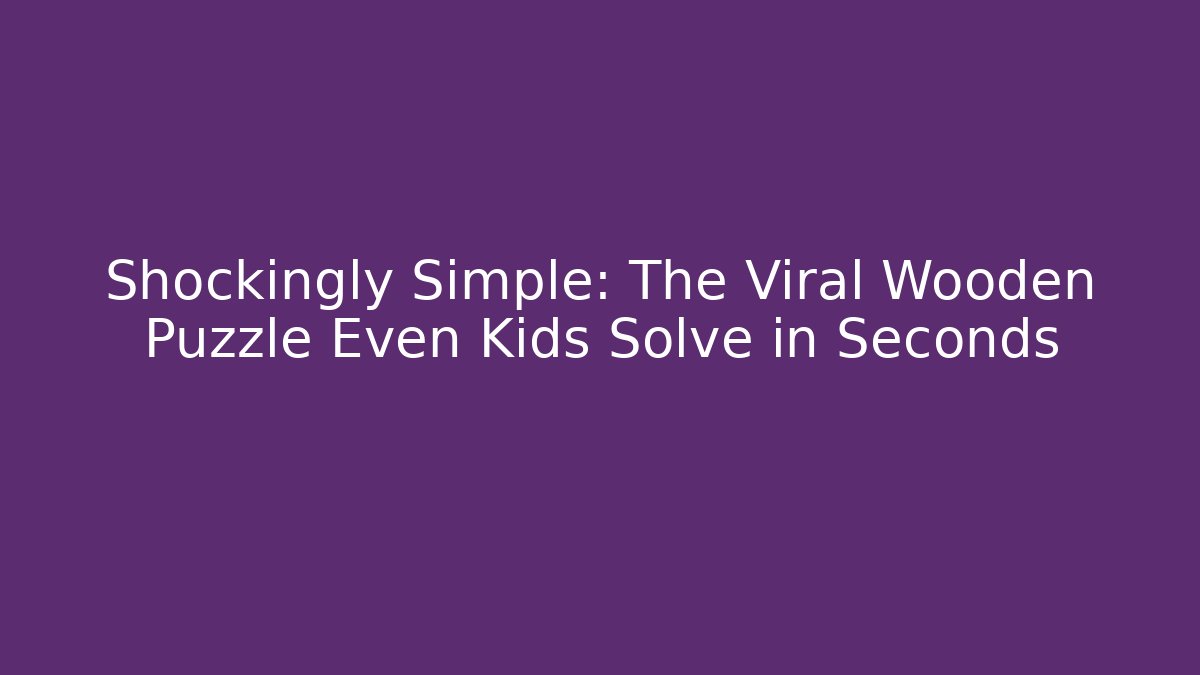 Shockingly Simple: The Viral Wooden Puzzle Even Kids Solve in Seconds