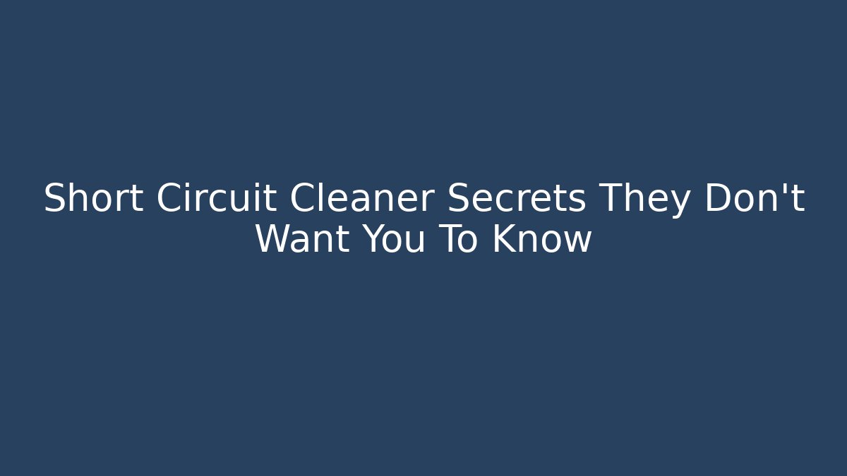 Short Circuit Cleaner Secrets They Don't Want You To Know