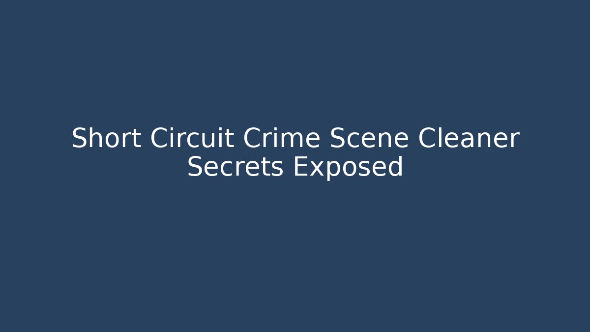 Short Circuit Crime Scene Cleaner Secrets Exposed