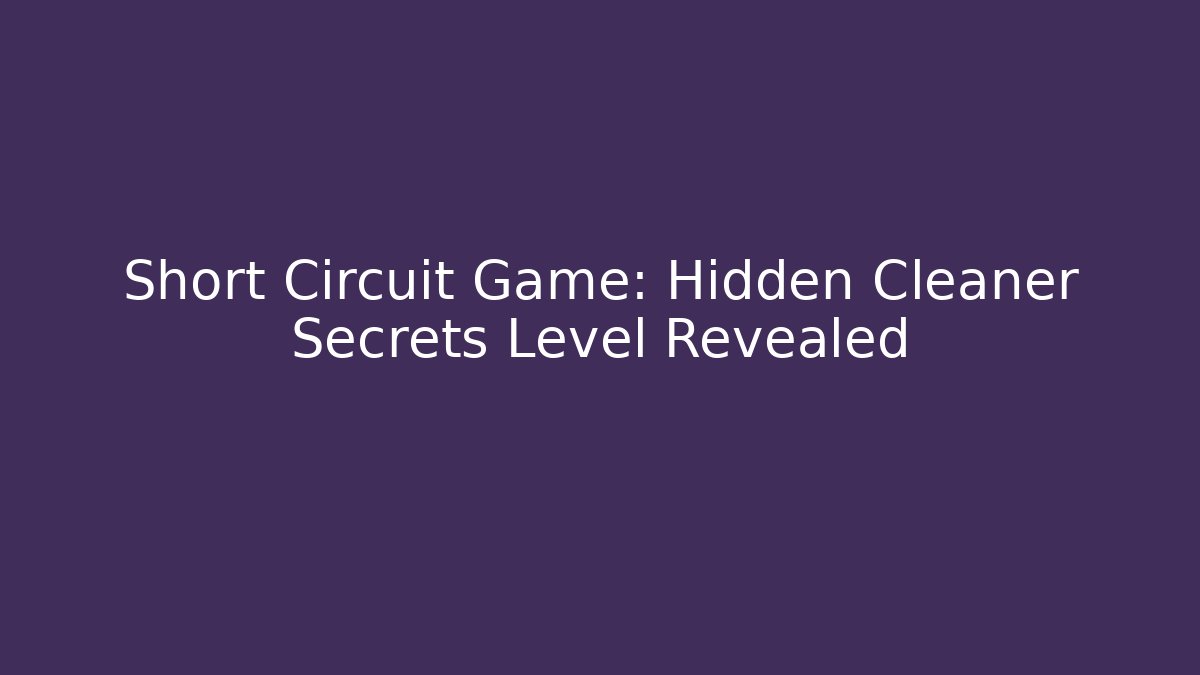Short Circuit Game: Hidden Cleaner Secrets Level Revealed