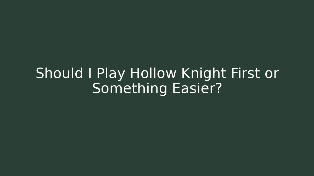 Should I Play Hollow Knight First or Something Easier?