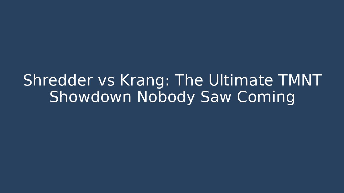 Shredder vs Krang: The Ultimate TMNT Showdown Nobody Saw Coming