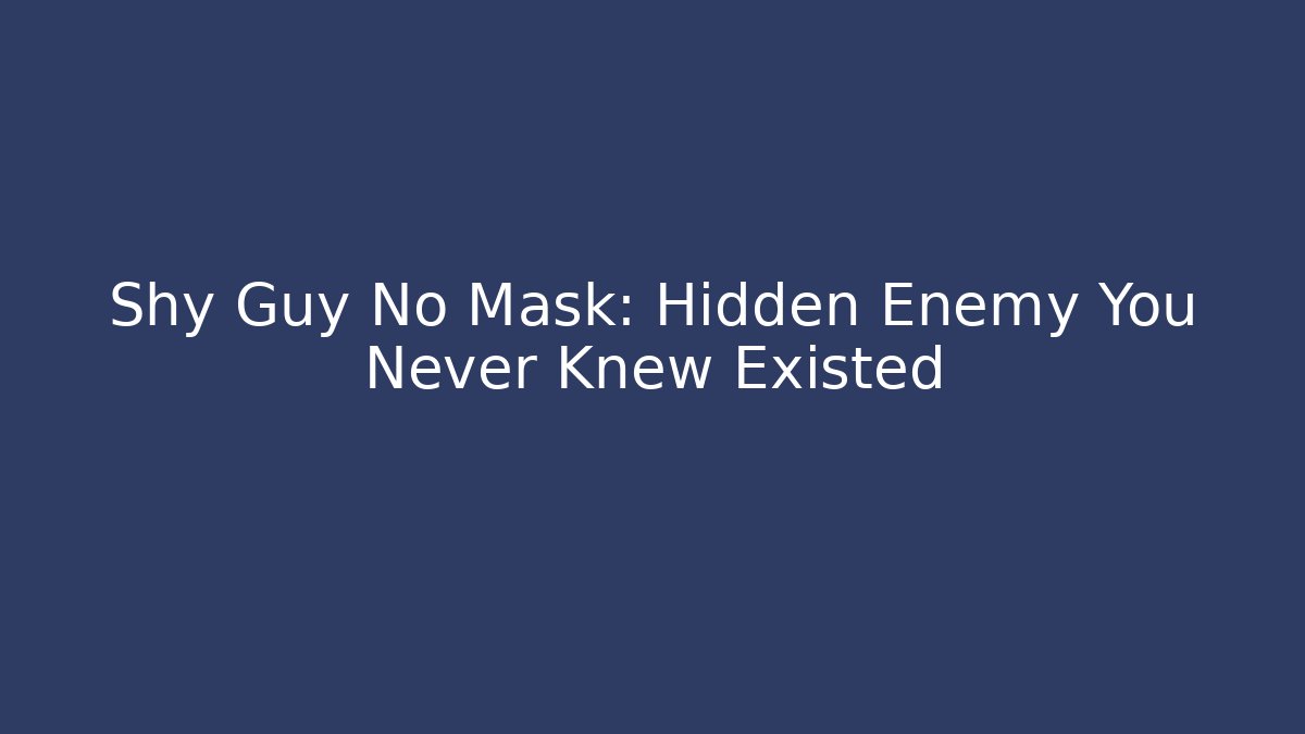 Shy Guy No Mask: Hidden Enemy You Never Knew Existed