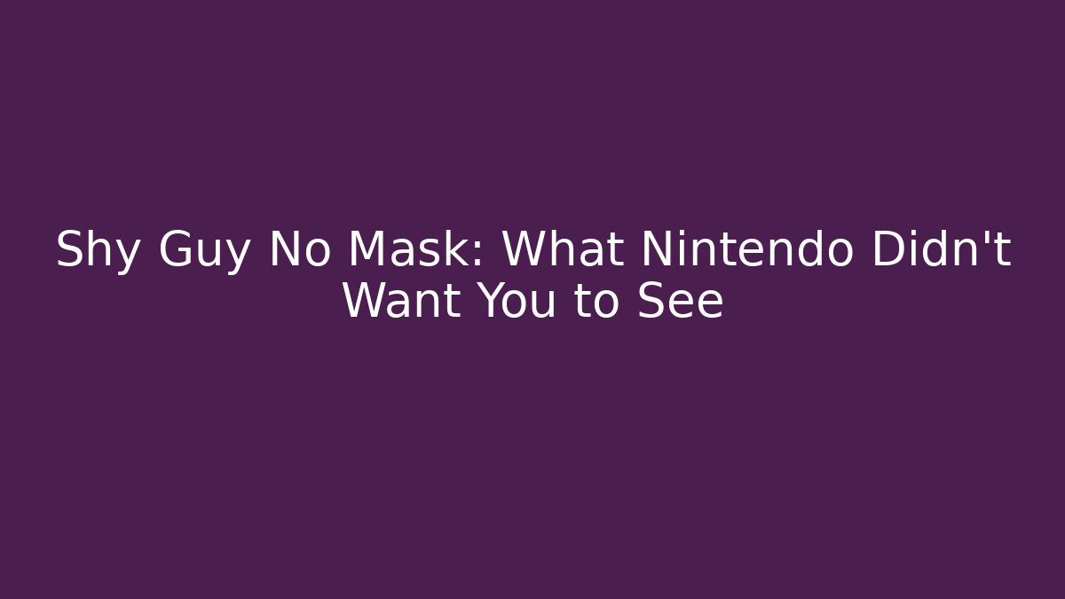 Shy Guy No Mask: What Nintendo Didn't Want You to See