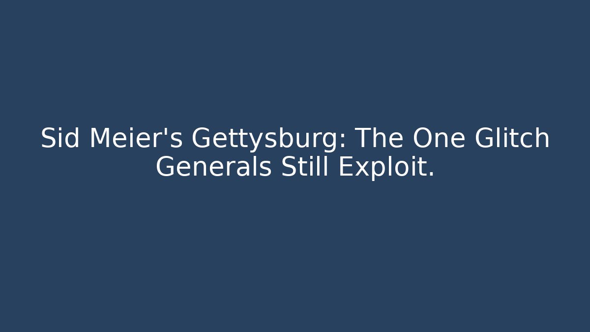Sid Meier's Gettysburg: The One Glitch Generals Still Exploit.