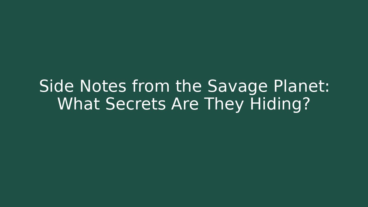 Side Notes from the Savage Planet: What Secrets Are They Hiding?