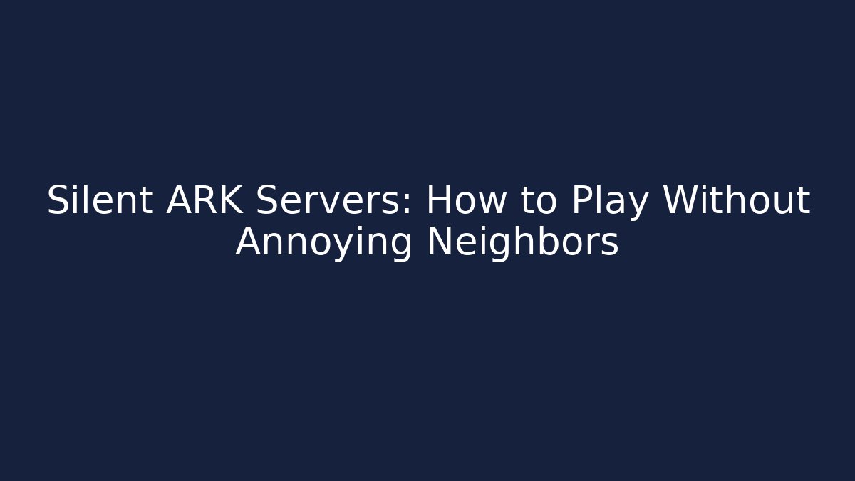 Silent ARK Servers: How to Play Without Annoying Neighbors