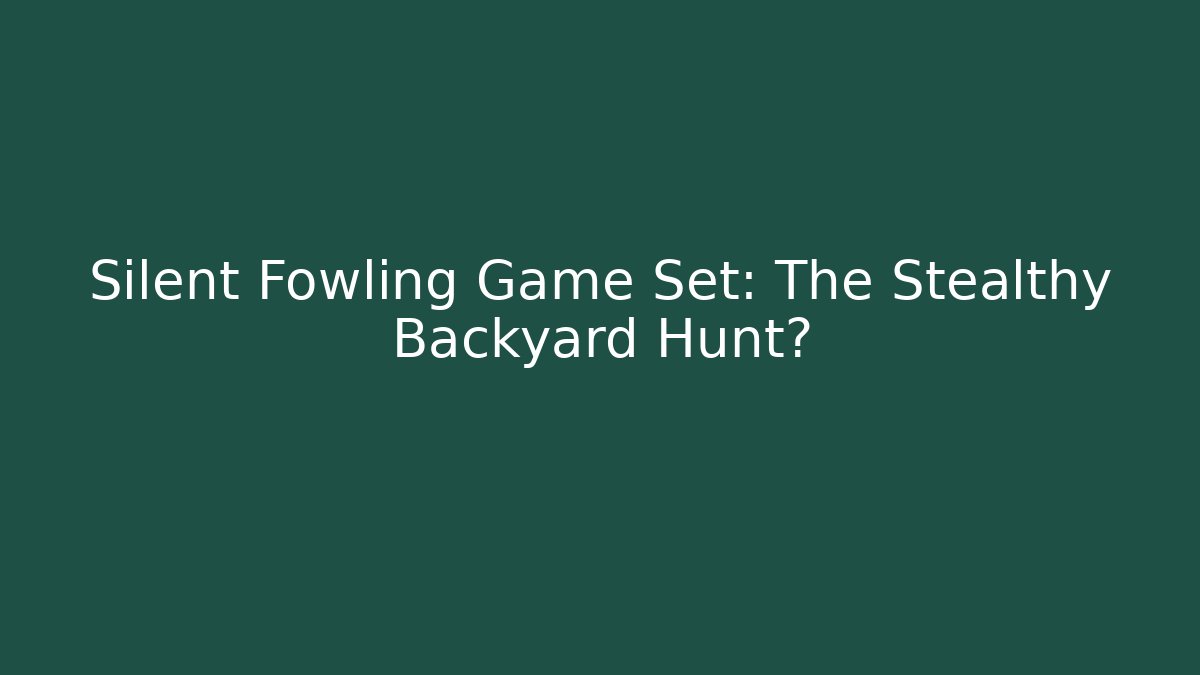 Silent Fowling Game Set: The Stealthy Backyard Hunt?