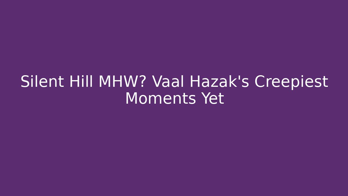 Silent Hill MHW? Vaal Hazak’s Creepiest Moments Yet