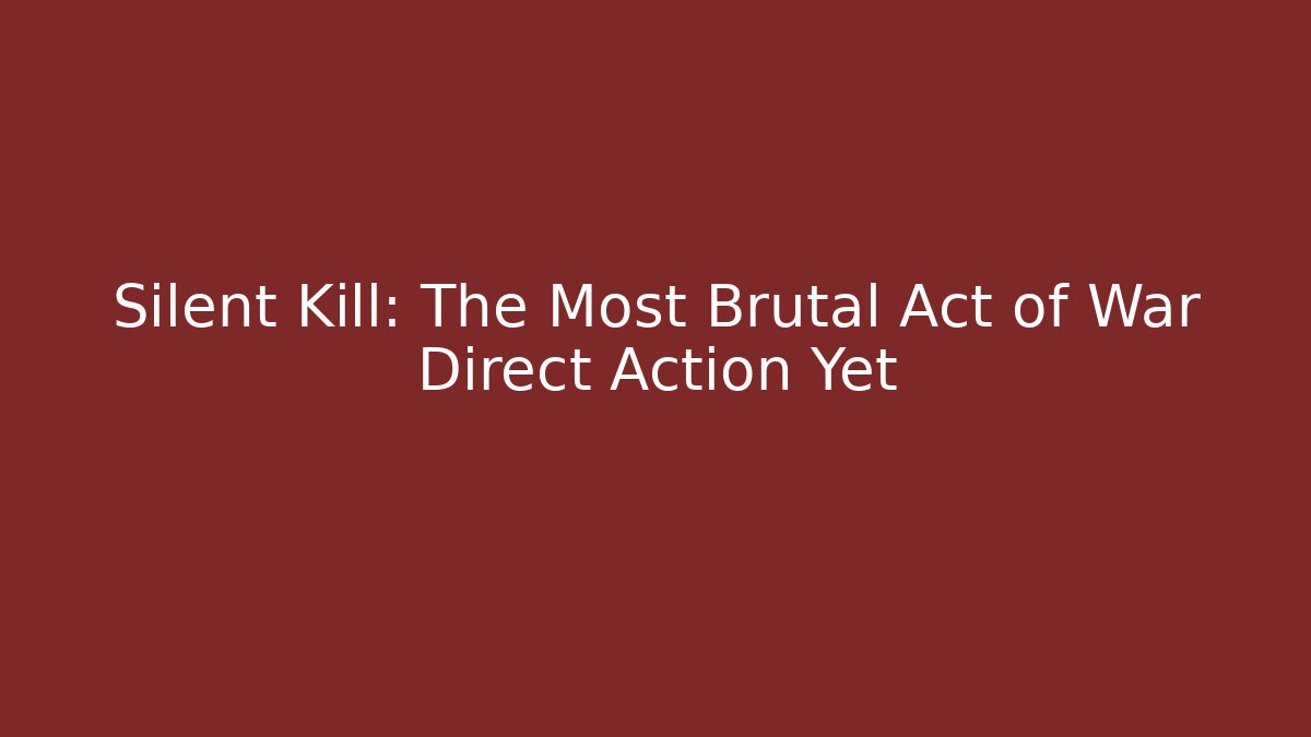 Silent Kill: The Most Brutal Act of War Direct Action Yet