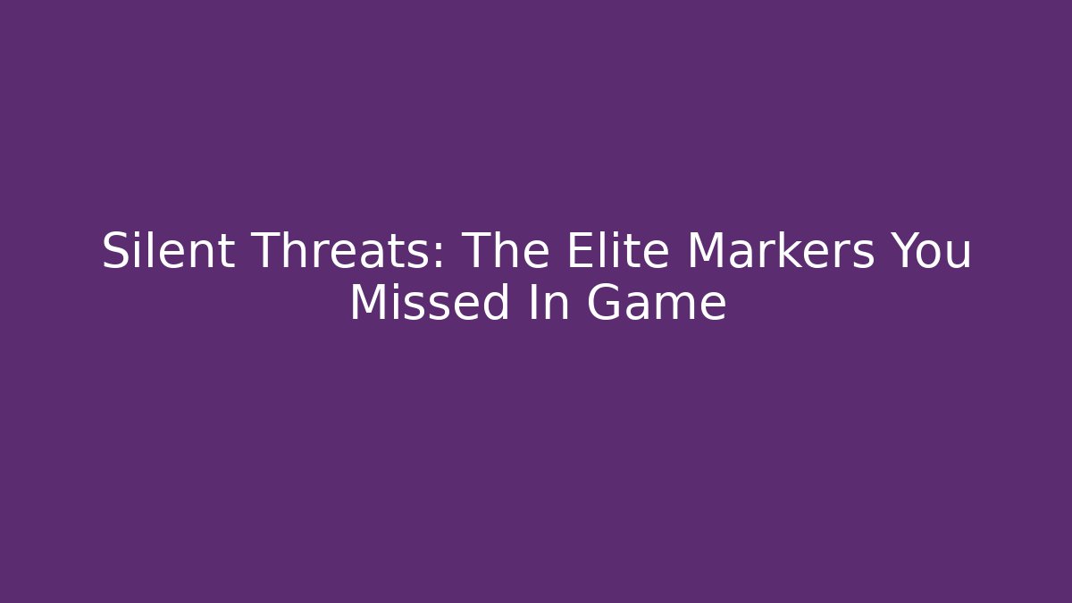 Silent Threats: The Elite Markers You Missed In Game