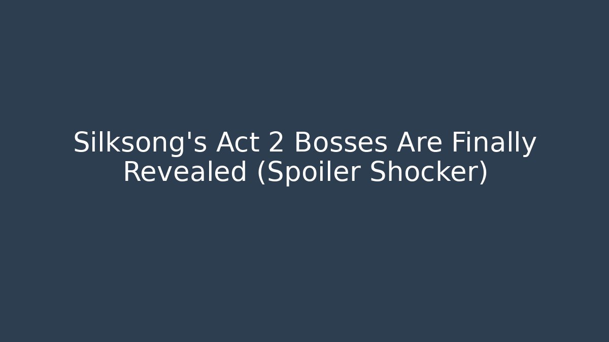 Silksong's Act 2 Bosses Are Finally Revealed (Spoiler Shocker) - Buddy Program