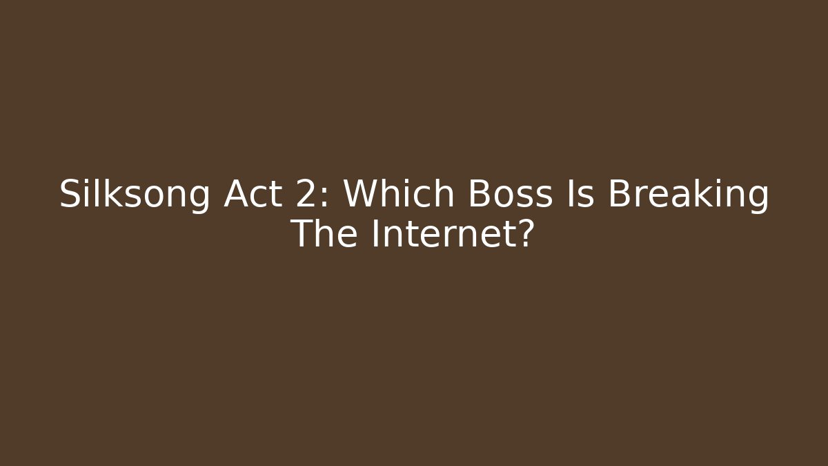 Silksong Act 2: Which Boss Is Breaking The Internet?