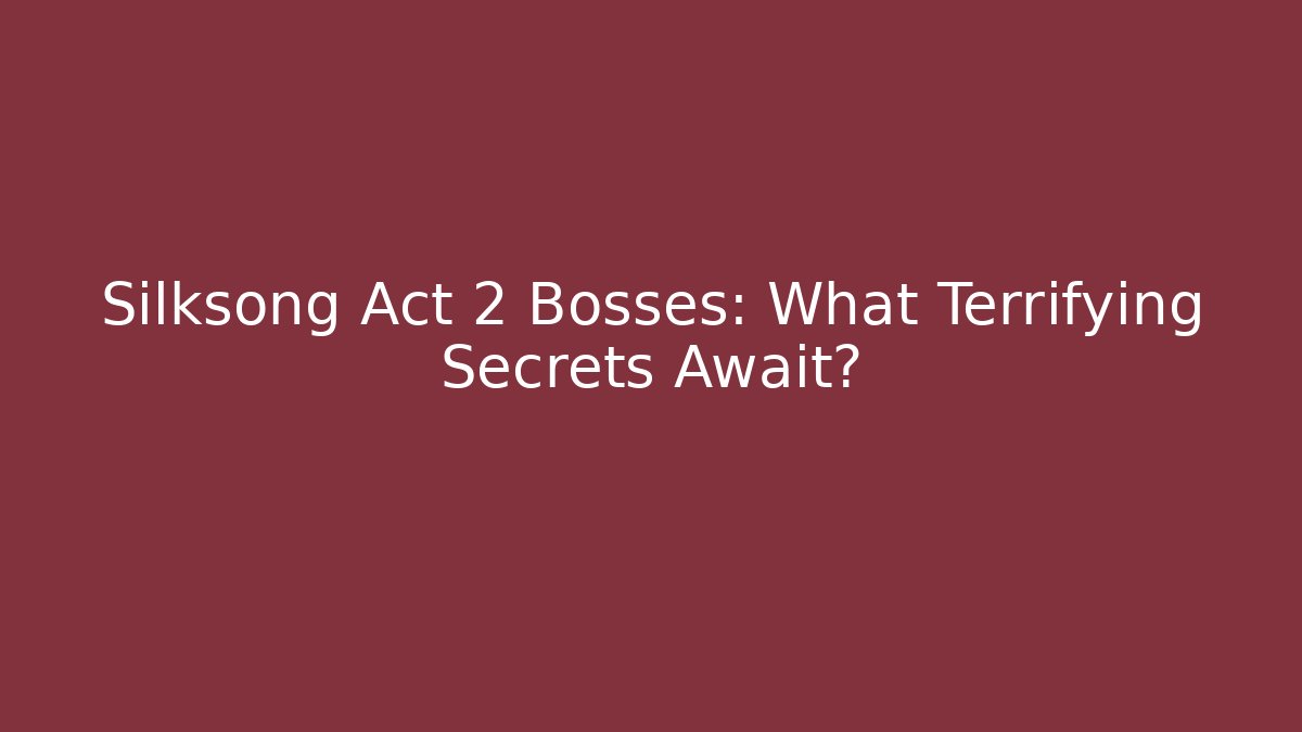 Silksong Act 2 Bosses: What Terrifying Secrets Await?