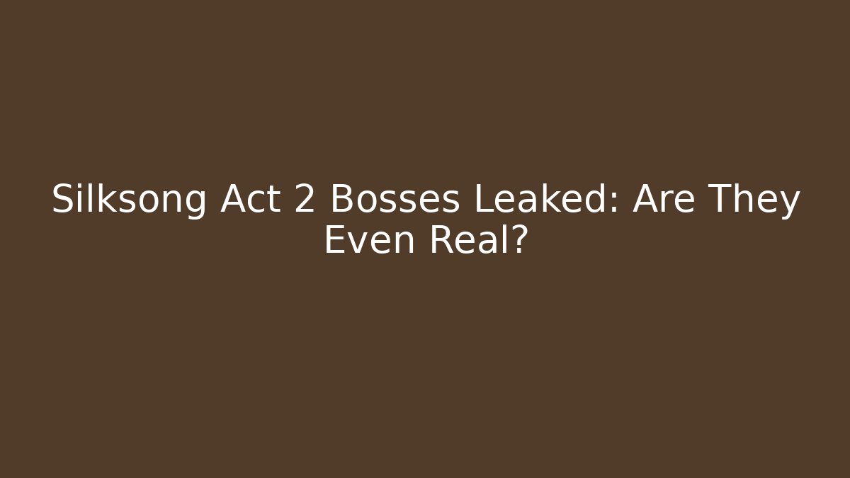 Silksong Act 2 Bosses Leaked: Are They Even Real?