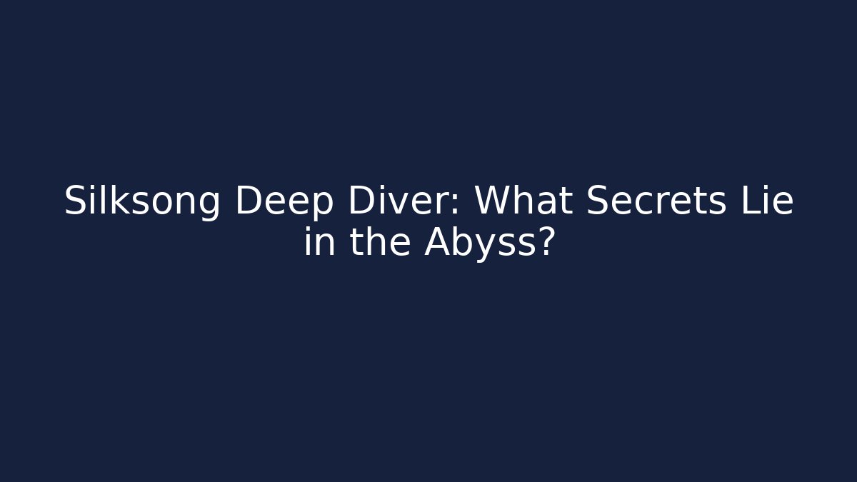 Silksong Deep Diver: What Secrets Lie in the Abyss?
