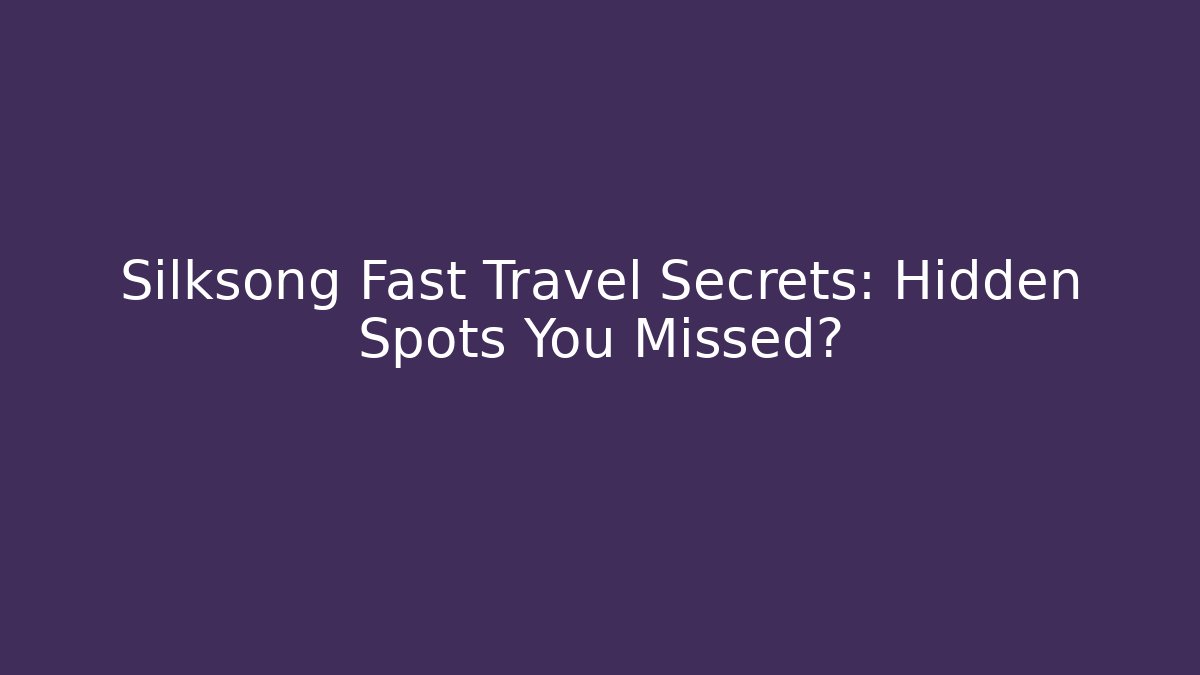 Silksong Fast Travel Secrets: Hidden Spots You Missed?