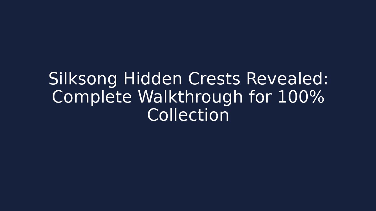 Silksong Hidden Crests Revealed: Complete Walkthrough for 100% Collection