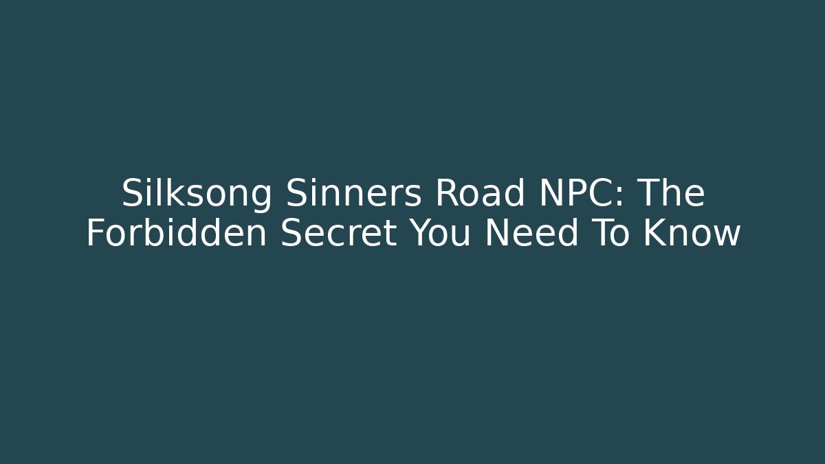 Silksong Sinners Road NPC: The Forbidden Secret You Need To Know