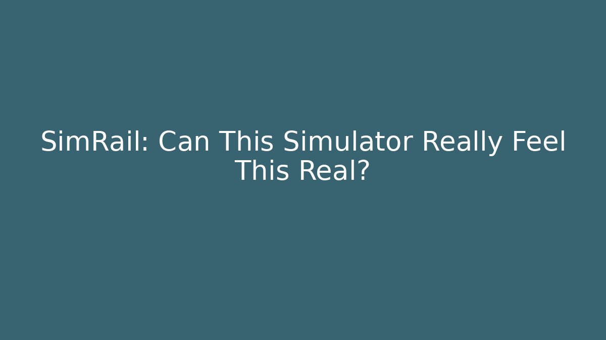 SimRail: Can This Simulator Really Feel This Real?