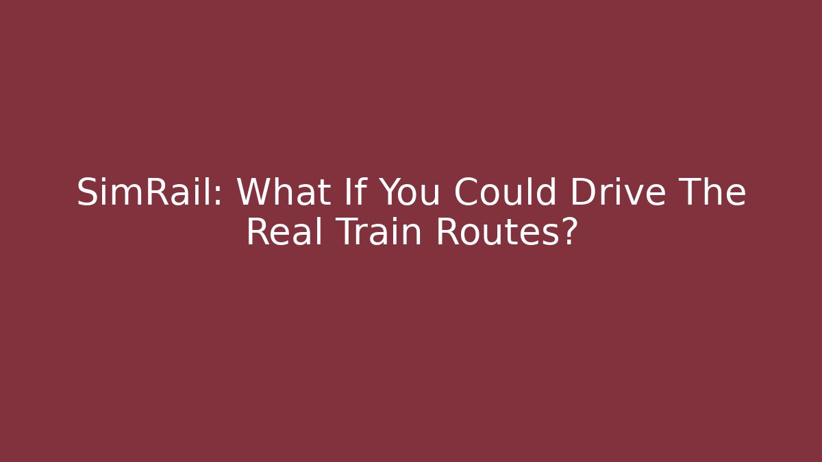 SimRail: What If You Could Drive The Real Train Routes?