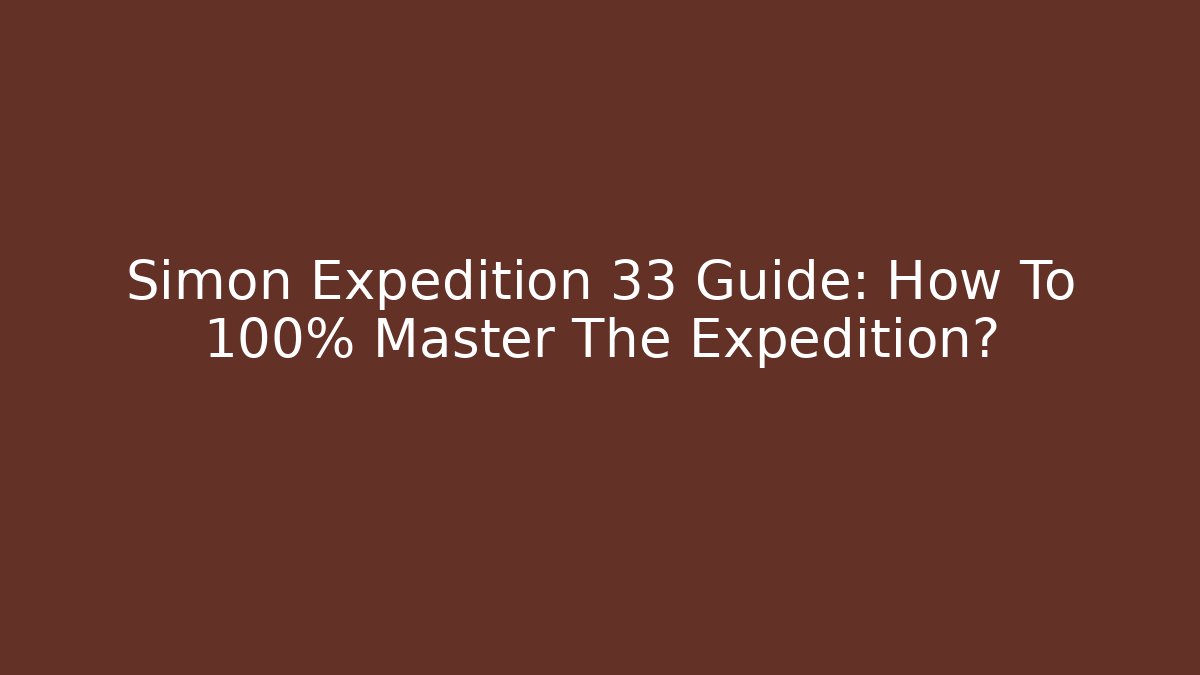 Simon Expedition 33 Guide: How To 100% Master The Expedition?