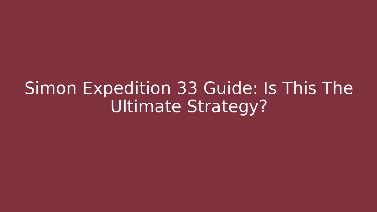 Simon Expedition 33 Guide: Is This The Ultimate Strategy?