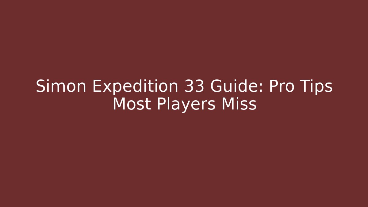 Simon Expedition 33 Guide: Pro Tips Most Players Miss