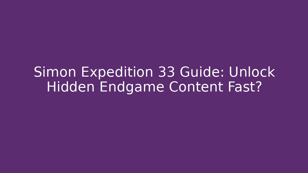 Simon Expedition 33 Guide: Unlock Hidden Endgame Content Fast?