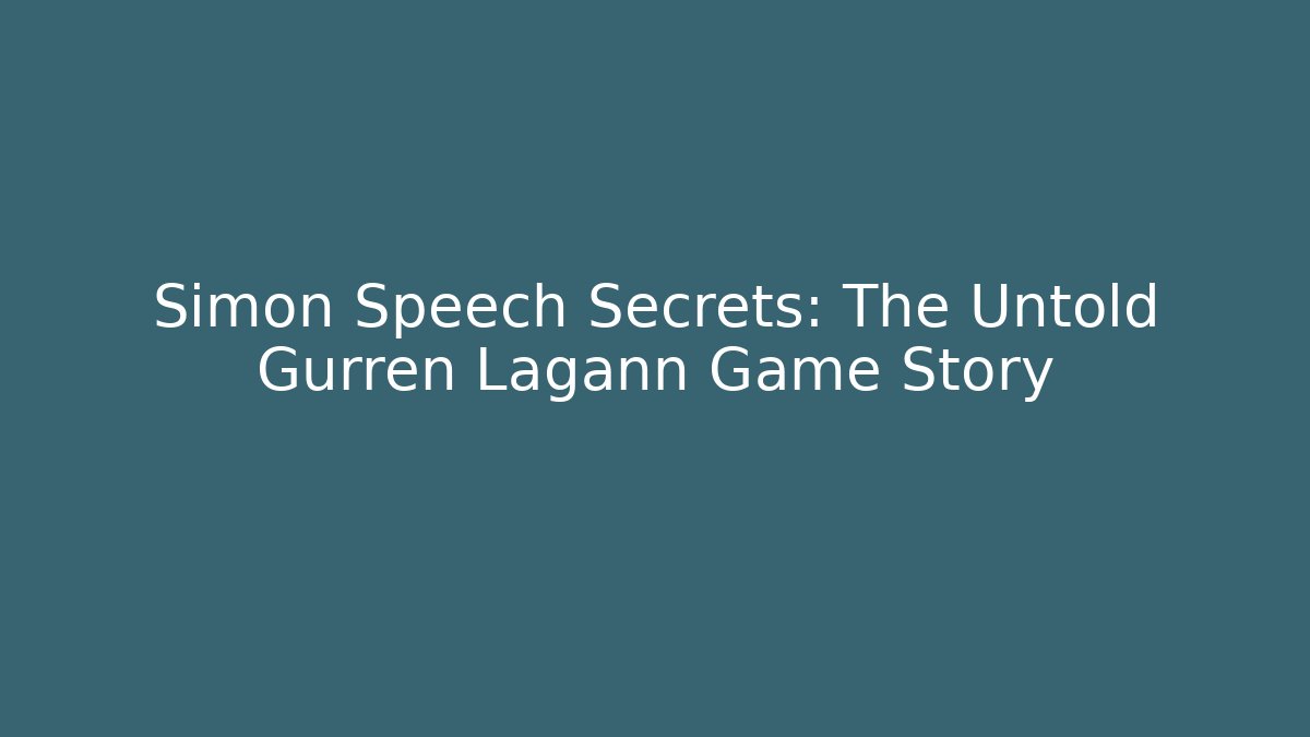 Simon Speech Secrets: The Untold Gurren Lagann Game Story