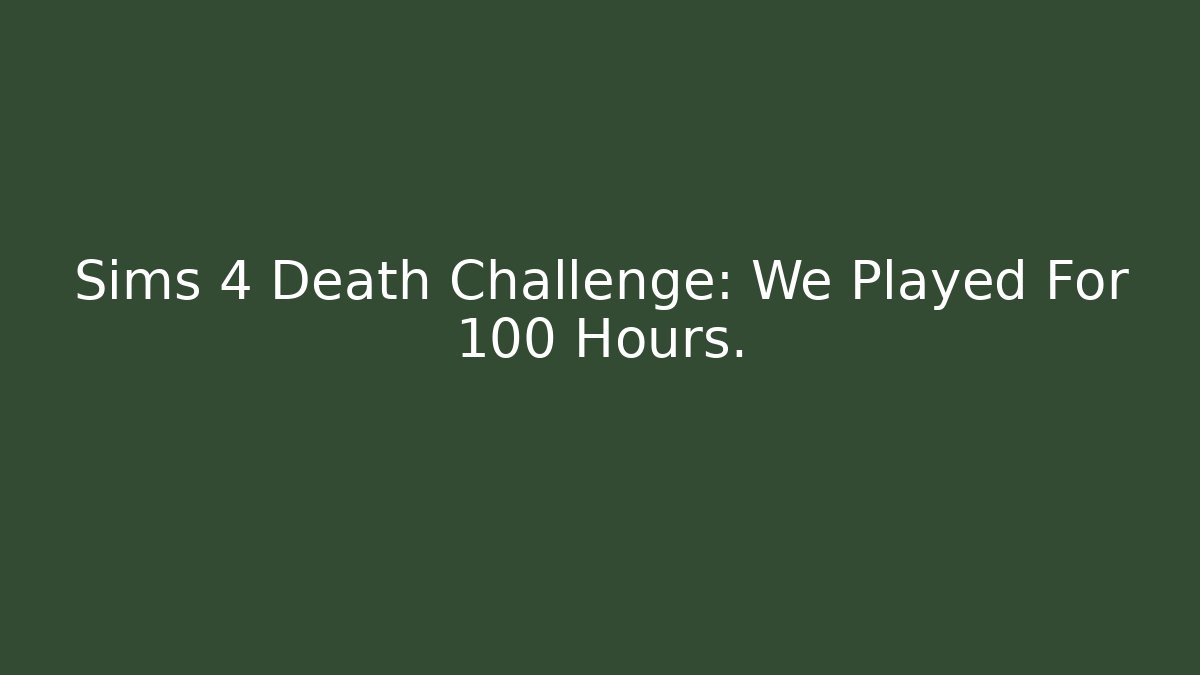 Sims 4 Death Challenge: We Played For 100 Hours.